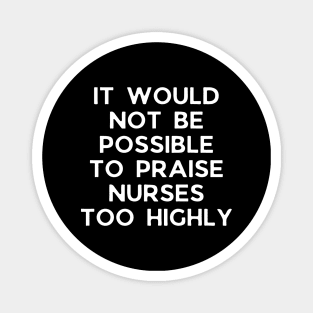 It would not be possible to praise nurses too highly Magnet